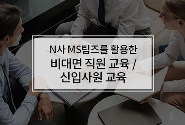 [기업교육]  N사 MS팀즈를 활용한 비대면 직원/신입사원 교육