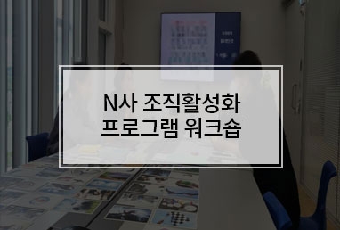 [기업교육] N사 조직활성화 프로그램 워크숍 " 우리에게 필요한 것은? "